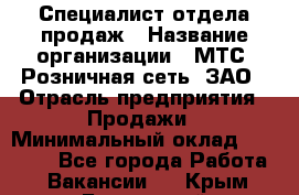 Специалист отдела продаж › Название организации ­ МТС, Розничная сеть, ЗАО › Отрасль предприятия ­ Продажи › Минимальный оклад ­ 20 000 - Все города Работа » Вакансии   . Крым,Бахчисарай